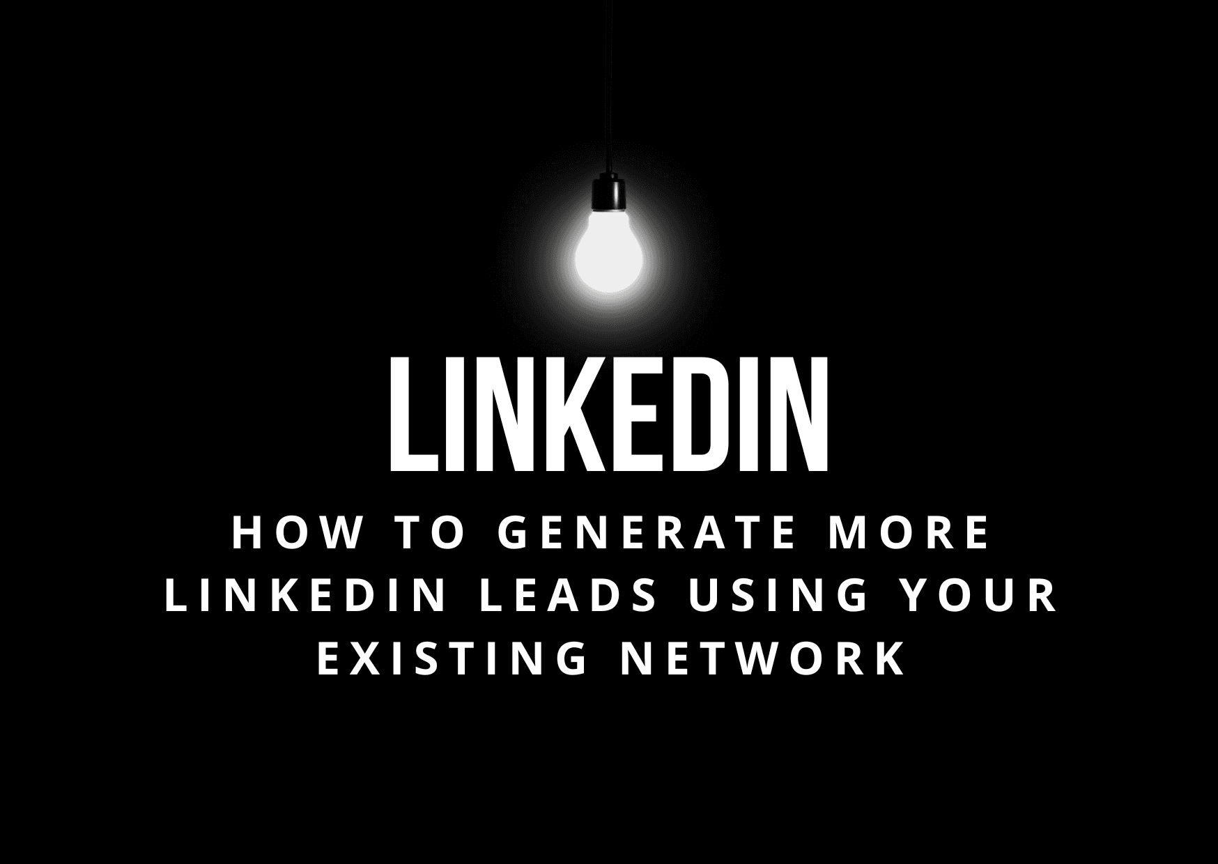How to Generate More LinkedIn Leads Using Your Existing Network